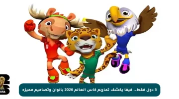 3 دول فقط.. فيفا يكشف تمائم كأس العالم 2026 بألوان وتصاميم مميزة